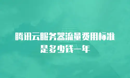 腾讯云服务器流量费用标准是多少钱一年