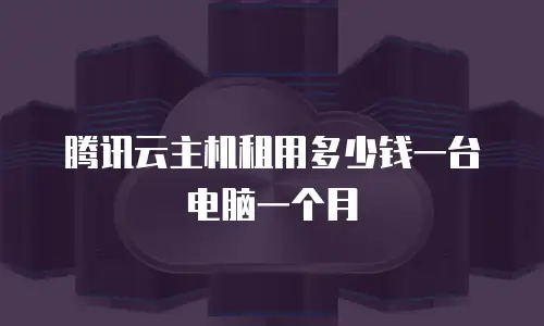 腾讯云主机租用多少钱一台电脑一个月