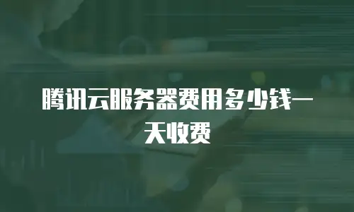 腾讯云服务器费用多少钱一天收费