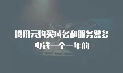 腾讯云购买域名和服务器多少钱一个一年的