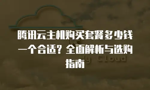腾讯云主机购买套餐多少钱一个合适？全面解析与选购指南