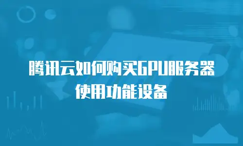 腾讯云如何购买GPU服务器使用功能设备