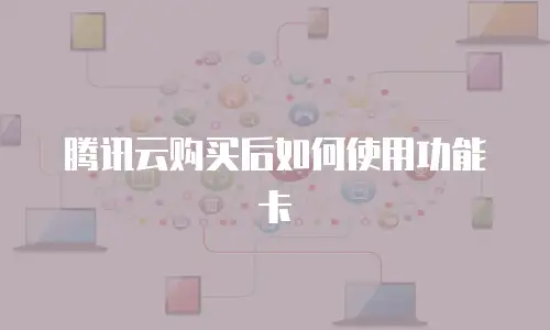 腾讯云购买后如何使用功能卡