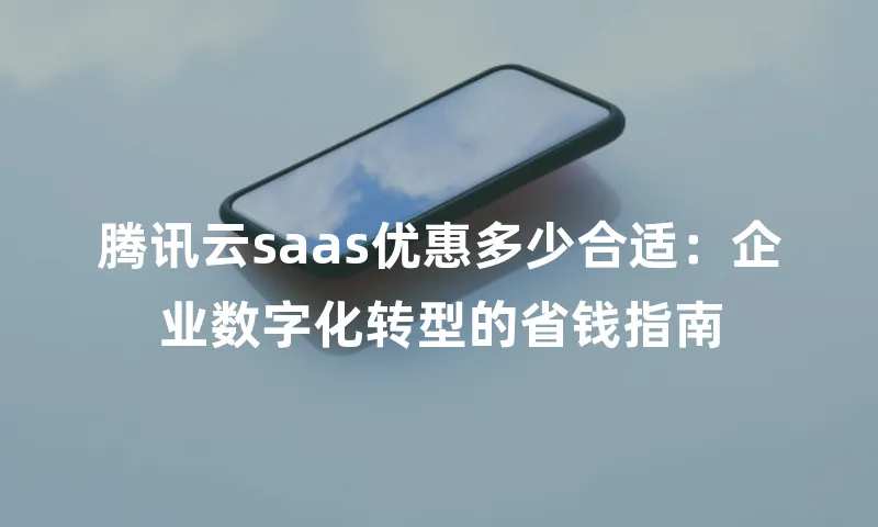 腾讯云saas优惠多少合适：企业数字化转型的省钱指南