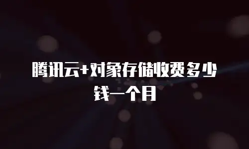 腾讯云+对象存储收费多少钱一个月