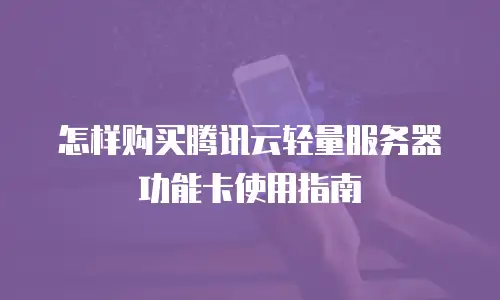 怎样购买腾讯云轻量服务器功能卡使用指南