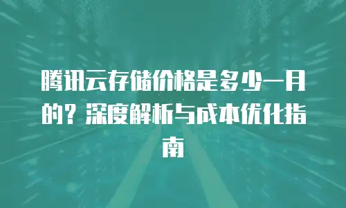 腾讯云存储价格是多少一月的？深度解析与成本优化指南