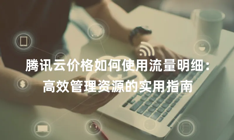腾讯云价格如何使用流量明细：高效管理资源的实用指南