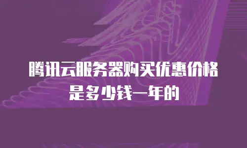 腾讯云服务器购买优惠价格是多少钱一年的