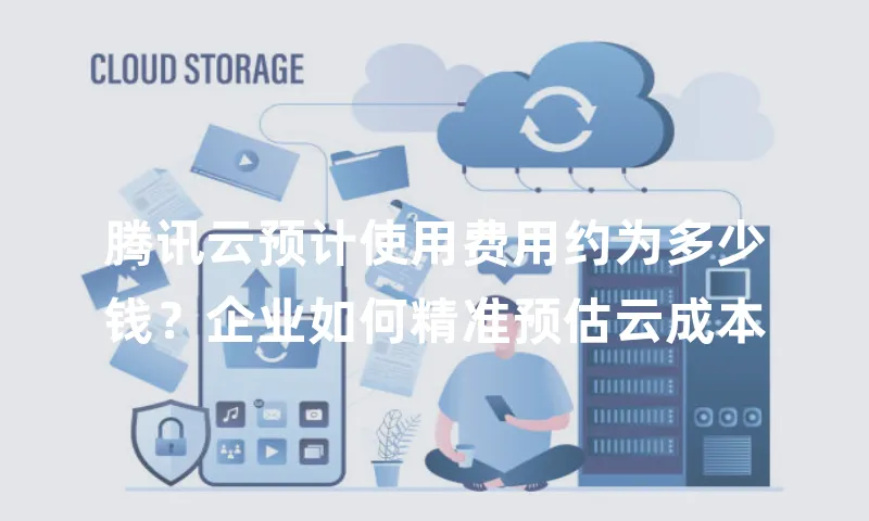 腾讯云预计使用费用约为多少钱？企业如何精准预估云成本