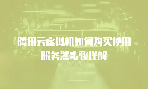 腾讯云虚拟机如何购买使用服务器步骤详解