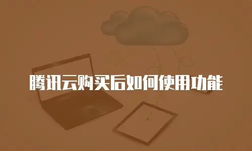 腾讯云购买后如何使用功能