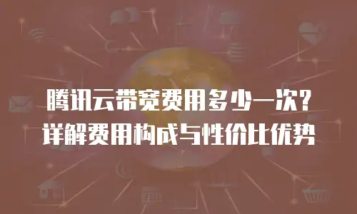 腾讯云带宽费用多少一次？详解费用构成与性价比优势