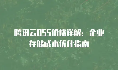腾讯云OSS价格详解：企业存储成本优化指南