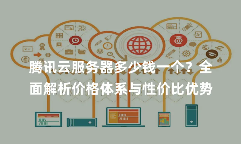 腾讯云服务器多少钱一个？全面解析价格体系与性价比优势