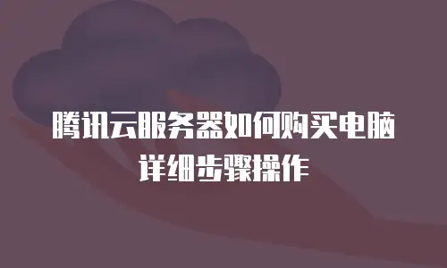 腾讯云服务器如何购买电脑详细步骤操作