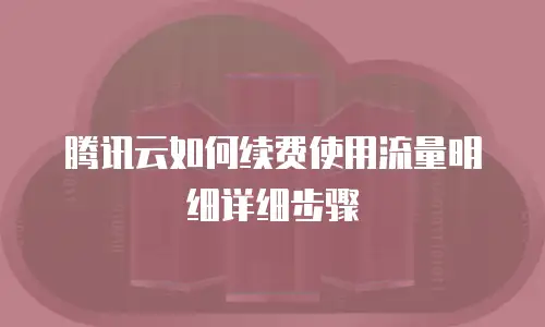 腾讯云如何续费使用流量明细详细步骤