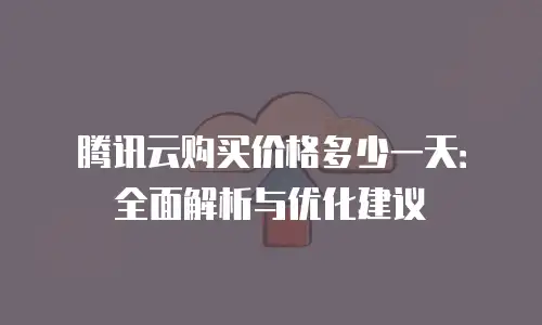 腾讯云购买价格多少一天：全面解析与优化建议