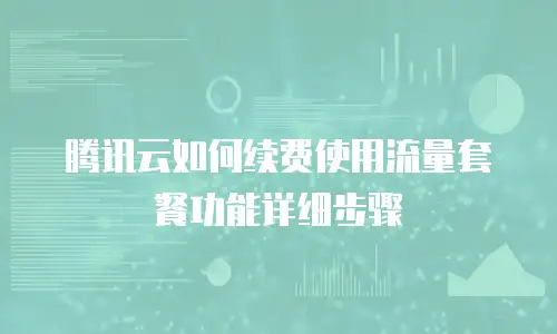 腾讯云如何续费使用流量套餐功能详细步骤