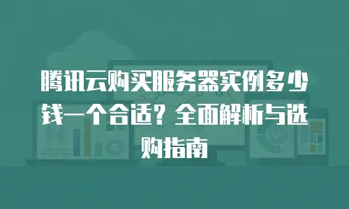 腾讯云购买服务器实例多少钱一个合适？全面解析与选购指南