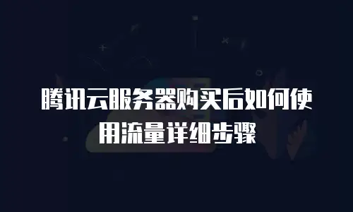 腾讯云服务器购买后如何使用流量详细步骤