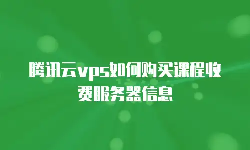 腾讯云vps如何购买课程收费服务器信息