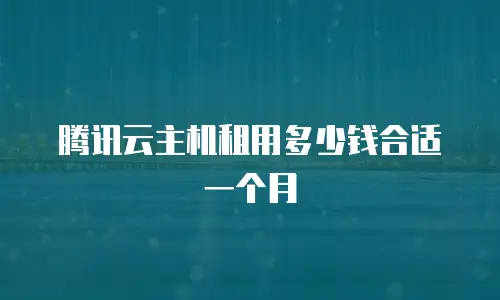 腾讯云主机租用多少钱合适一个月