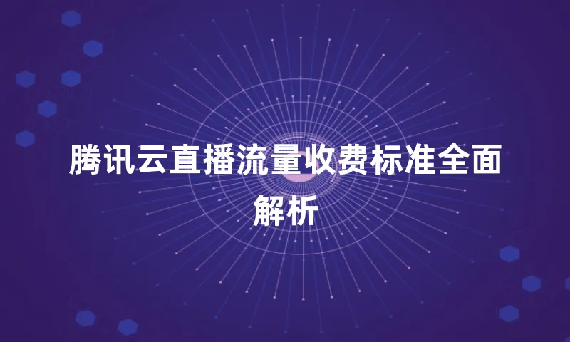 腾讯云直播流量收费标准全面解析