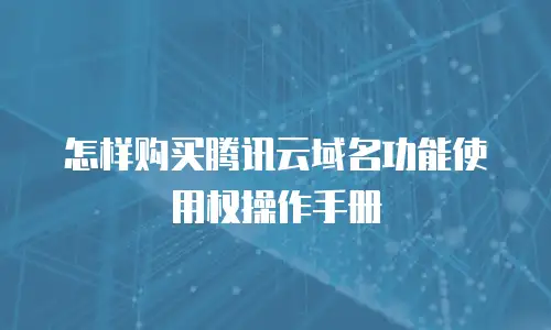 怎样购买腾讯云域名功能使用权操作手册