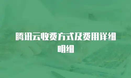 腾讯云收费方式及费用详细明细