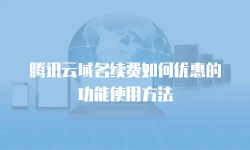 腾讯云域名续费如何优惠的功能使用方法
