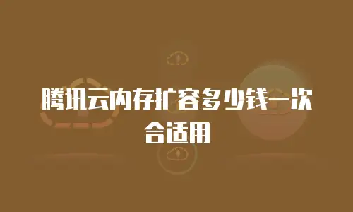 腾讯云内存扩容多少钱一次合适用