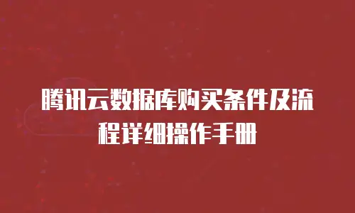 腾讯云数据库购买条件及流程详细操作手册