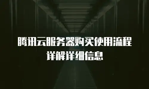 腾讯云服务器购买使用流程详解详细信息