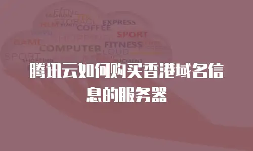 腾讯云如何购买香港域名信息的服务器