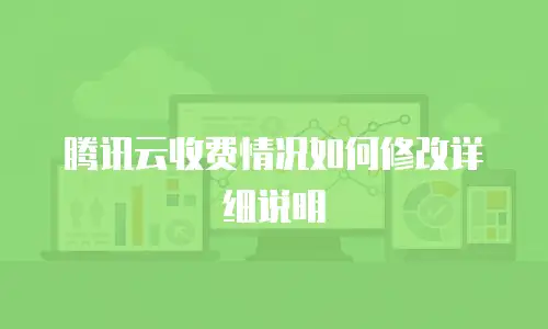 腾讯云收费情况如何修改详细说明