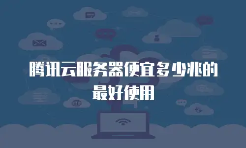 腾讯云服务器便宜多少兆的最好使用