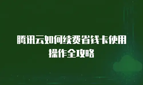 腾讯云如何续费省钱卡使用操作全攻略