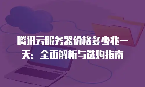 腾讯云服务器价格多少兆一天：全面解析与选购指南