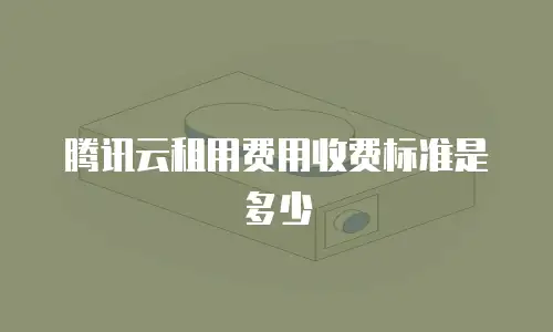 腾讯云租用费用收费标准是多少