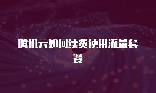 腾讯云如何续费使用流量套餐
