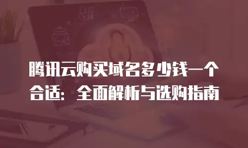 腾讯云购买域名多少钱一个合适：全面解析与选购指南