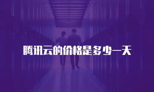 腾讯云的价格是多少一天