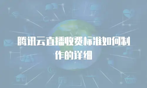 腾讯云直播收费标准如何制作的详细