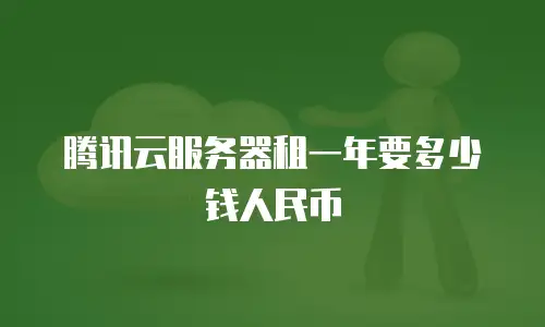 腾讯云服务器租一年要多少钱人民币