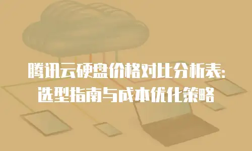 腾讯云硬盘价格对比分析表：选型指南与成本优化策略