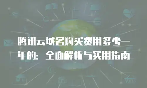 腾讯云域名购买费用多少一年的：全面解析与实用指南
