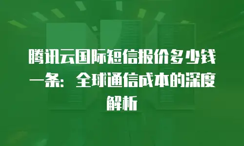 腾讯云国际短信报价多少钱一条：全球通信成本的深度解析