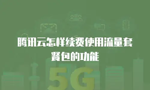 腾讯云怎样续费使用流量套餐包的功能
