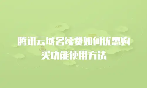 腾讯云域名续费如何优惠购买功能使用方法